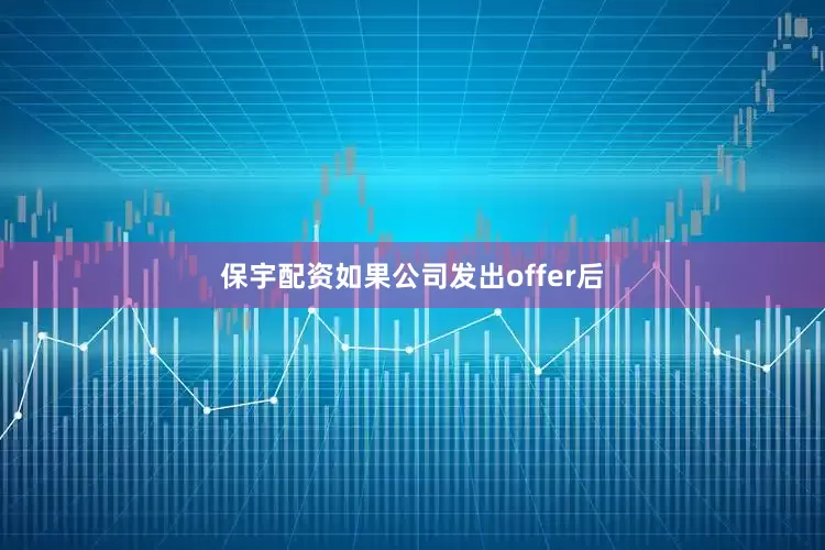 保宇配资如果公司发出offer后