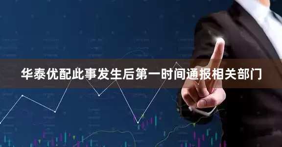 华泰优配此事发生后第一时间通报相关部门