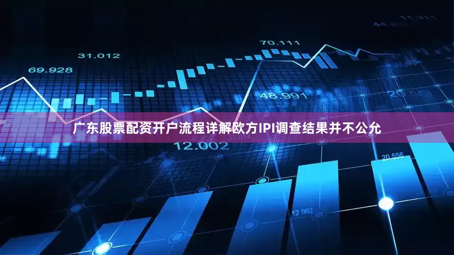 广东股票配资开户流程详解欧方IPI调查结果并不公允