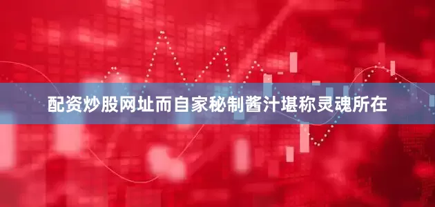 配资炒股网址而自家秘制酱汁堪称灵魂所在