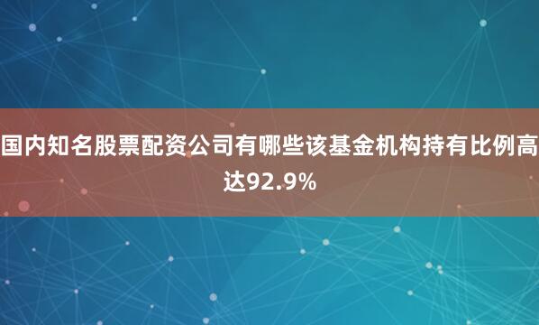 国内知名股票配资公司有哪些该基金机构持有比例高达92.9%
