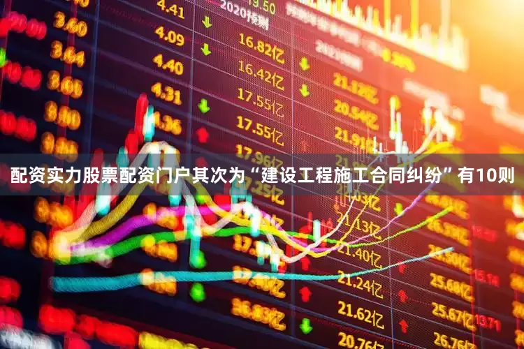 配资实力股票配资门户其次为“建设工程施工合同纠纷”有10则