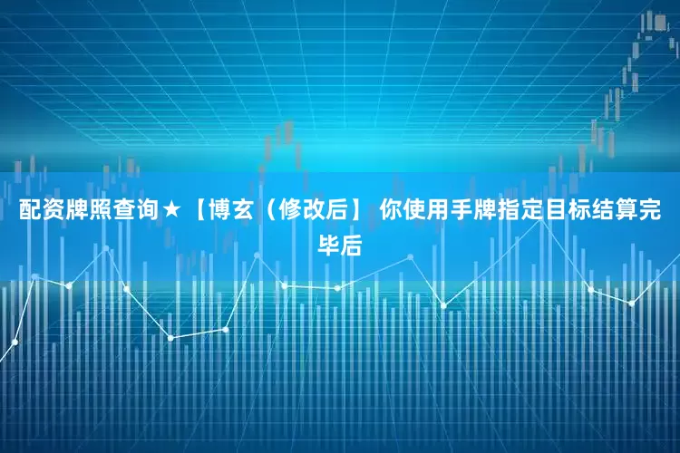配资牌照查询★【博玄（修改后】 你使用手牌指定目标结算完毕后