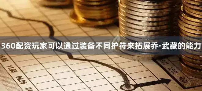 360配资玩家可以通过装备不同护符来拓展乔·武藏的能力