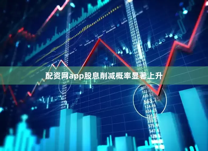 配资网app股息削减概率显著上升