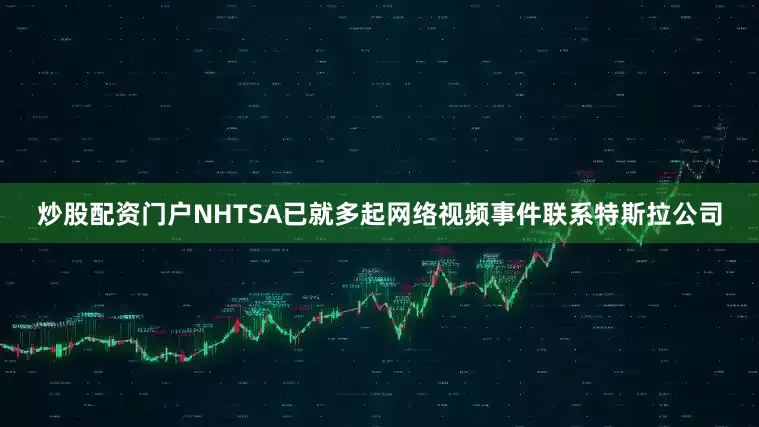 炒股配资门户　　NHTSA已就多起网络视频事件联系特斯拉公司