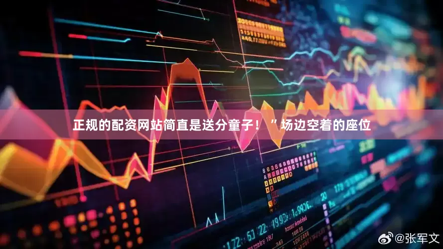 正规的配资网站简直是送分童子！ ”场边空着的座位