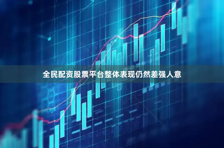 全民配资股票平台整体表现仍然差强人意