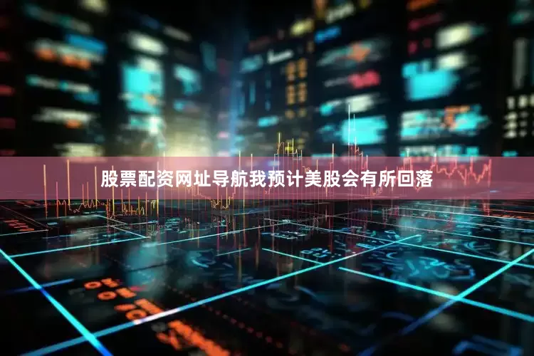 股票配资网址导航我预计美股会有所回落