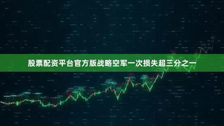 股票配资平台官方版战略空军一次损失超三分之一