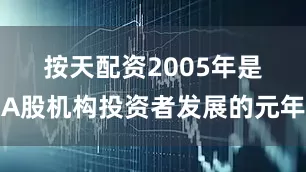 按天配资　　2005年是A股机构投资者发展的元年
