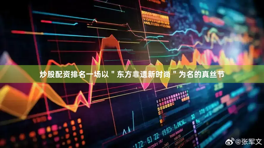炒股配资排名一场以＂东方非遗新时尚＂为名的真丝节