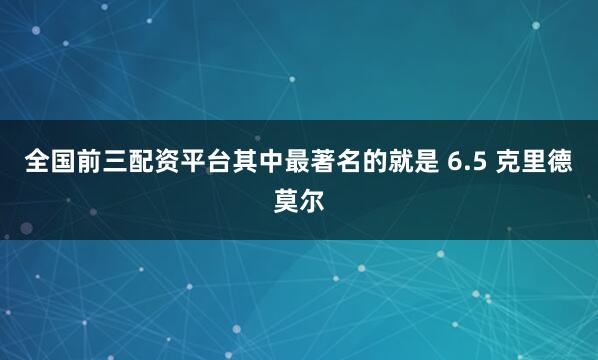 全国前三配资平台其中最著名的就是 6.5 克里德莫尔