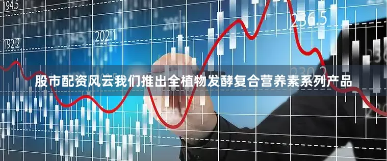 股市配资风云我们推出全植物发酵复合营养素系列产品