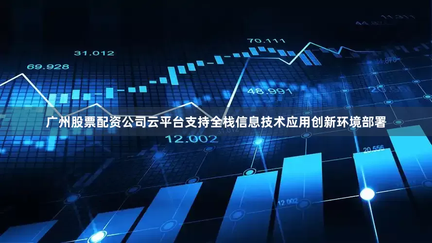 广州股票配资公司云平台支持全栈信息技术应用创新环境部署