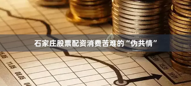 石家庄股票配资消费苦难的“伪共情”
