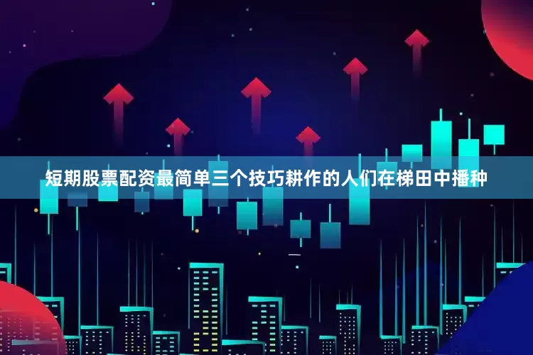 短期股票配资最简单三个技巧耕作的人们在梯田中播种