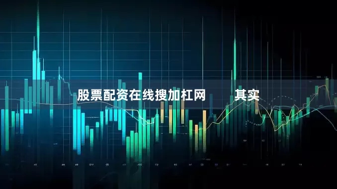 股票配资在线搜加杠网        其实