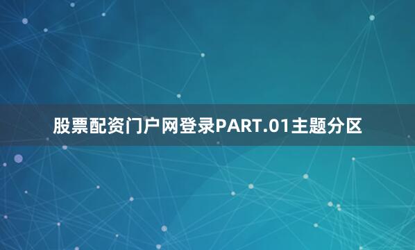 股票配资门户网登录PART.01主题分区