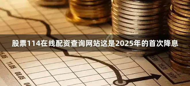 股票114在线配资查询网站这是2025年的首次降息