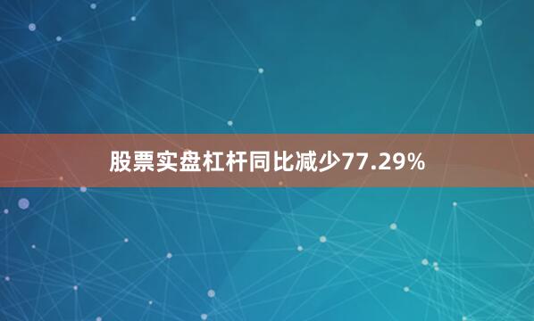 股票实盘杠杆同比减少77.29%