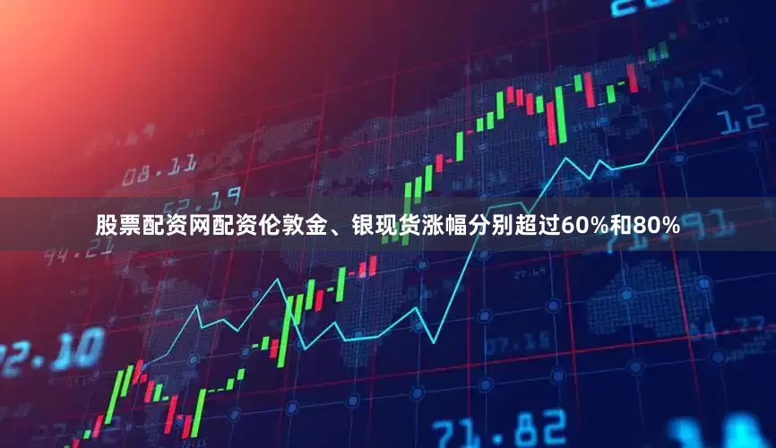 股票配资网配资伦敦金、银现货涨幅分别超过60%和80%