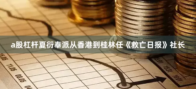 a股杠杆夏衍奉派从香港到桂林任《救亡日报》社长