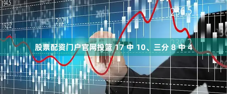 股票配资门户官网投篮 17 中 10、三分 8 中 4