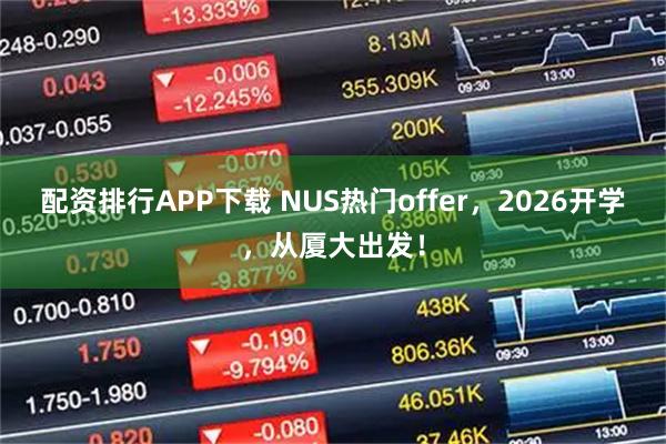 配资排行APP下载 NUS热门offer，2026开学，从厦大出发！