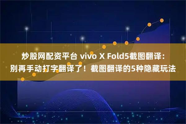 炒股网配资平台 vivo X Fold5截图翻译：别再手动打字翻译了！截图翻译的5种隐藏玩法