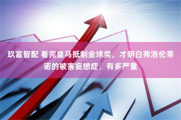 玖富智配 看完皇马抵制金球奖，才明白弗洛伦蒂诺的被害妄想症，有多严重