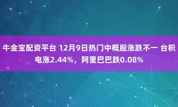 牛金宝配资平台 12月9日热门中概股涨跌不一 台积电涨2.44%，阿里巴巴跌0.08%