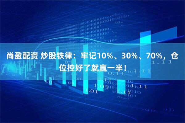 尚盈配资 炒股铁律：牢记10%、30%、70%，仓位控好了就赢一半！