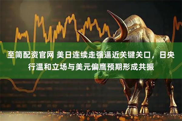 至简配资官网 美日连续走强逼近关键关口，日央行温和立场与美元偏鹰预期形成共振