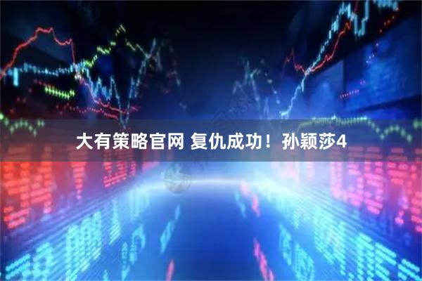 大有策略官网 复仇成功！孙颖莎4