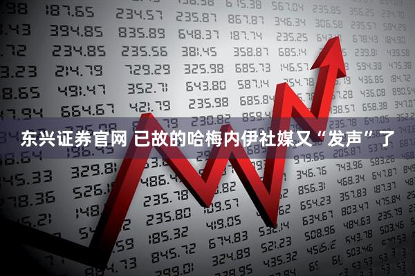 东兴证券官网 已故的哈梅内伊社媒又“发声”了