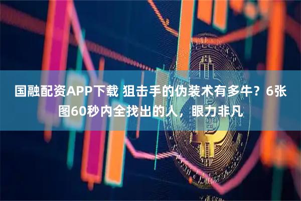 国融配资APP下载 狙击手的伪装术有多牛?6张图60秒内全找出的人,眼力非凡