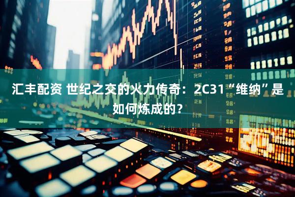 汇丰配资 世纪之交的火力传奇:2С31“维纳”是如何炼成的?