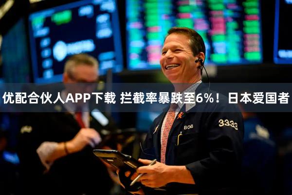 优配合伙人APP下载 拦截率暴跌至6%!日本爱国者